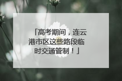 高考期间，连云港市区这些路段临时交通管制！