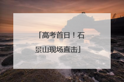 高考首日！石景山现场直击