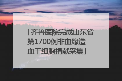 齐鲁医院完成山东省第1700例非血缘造血干细胞捐献采集