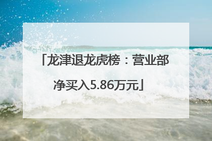 龙津退龙虎榜：营业部净买入5.86万元
