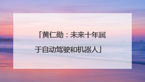 黄仁勋：未来十年属于自动驾驶和机器人