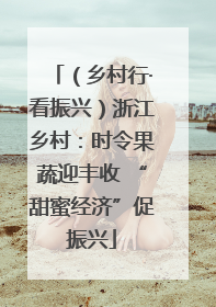（乡村行·看振兴）浙江乡村：时令果蔬迎丰收 “甜蜜经济”促振兴