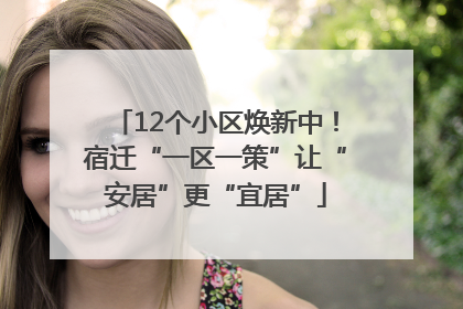 12个小区焕新中！宿迁“一区一策”让“安居”更“宜居”