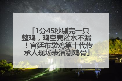 1分45秒剔完一只整鸡，鸡空壳灌水不漏！宫廷布袋鸡第十代传承人现场表演剔鸡骨