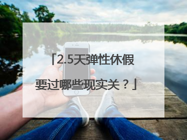2.5天弹性休假要过哪些现实关？