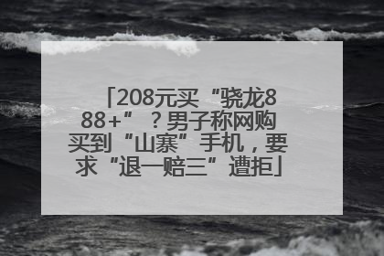208元买“骁龙888+”？男子称网购买到“山寨”手机，要求“退一赔三”遭拒