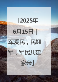 2025年6月15日｜军爱民，民拥军，军民共建一家亲