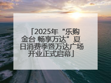 2025年“乐购金台 畅享万达”夏日消费季暨万达广场开业正式启幕