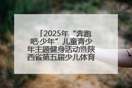 2025年“奔跑吧·少年”儿童青少年主题健身活动暨陕西省第五届少儿体育嘉年华活动启动