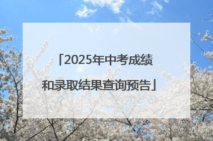 2025年中考成绩和录取结果查询预告