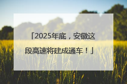 2025年底，安徽这段高速将建成通车！