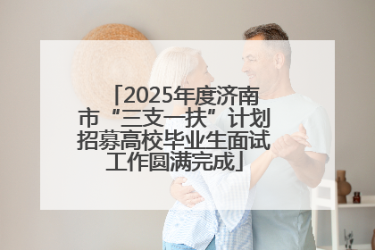 2025年度济南市“三支一扶”计划招募高校毕业生面试工作圆满完成