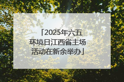 2025年六五环境日江西省主场活动在新余举办
