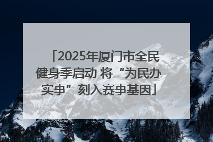 2025年厦门市全民健身季启动 将“为民办实事”刻入赛事基因