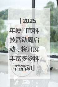 2025年厦门市科技活动周启动，将开展丰富多彩科普活动