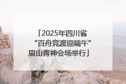 2025年四川省“百舟竞渡迎端午”眉山青神会场举行