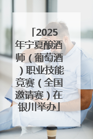 2025年宁夏酿酒师（葡萄酒）职业技能竞赛（全国邀请赛）在银川举办