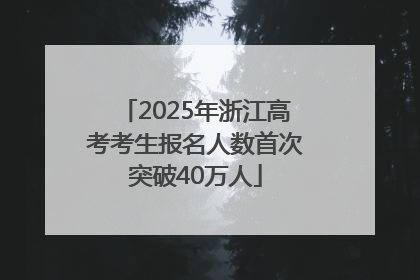 2025年浙江高考考生报名人数首次突破40万人