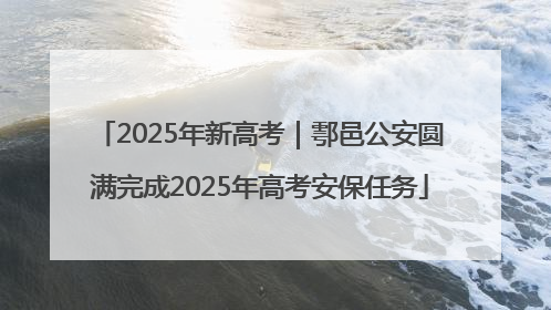 2025年新高考｜鄠邑公安圆满完成2025年高考安保任务