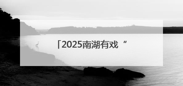 2025南湖有戏“惠·剧”展大幕将启