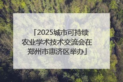 2025城市可持续农业学术技术交流会在郑州市惠济区举办