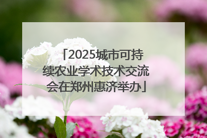 2025城市可持续农业学术技术交流会在郑州惠济举办