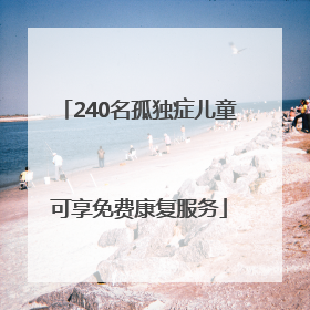 240名孤独症儿童可享免费康复服务