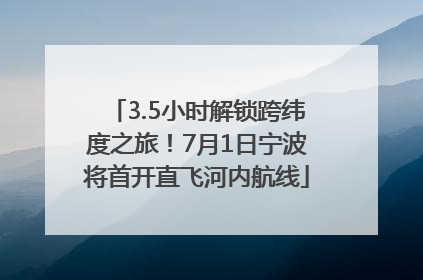 3.5小时解锁跨纬度之旅！7月1日宁波将首开直飞河内航线
