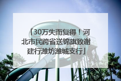 30万失而复得！河北市民跨省送锦旗致谢建行潍坊潍城支行