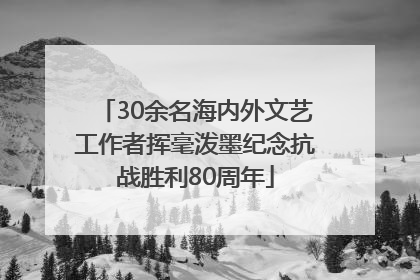30余名海内外文艺工作者挥毫泼墨纪念抗战胜利80周年