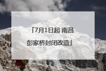 7月1日起 南昌彭家桥封闭改造