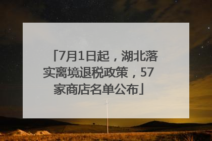 7月1日起，湖北落实离境退税政策，57家商店名单公布
