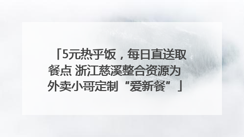5元热乎饭，每日直送取餐点 浙江慈溪整合资源为外卖小哥定制“爱新餐”