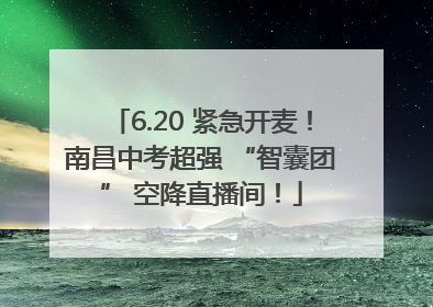 6.20 紧急开麦！南昌中考超强 “智囊团” 空降直播间！