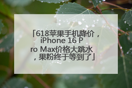 618苹果手机降价，iPhone 16 Pro Max价格大跳水，果粉终于等到了