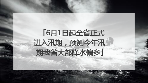 6月1日起全省正式进入汛期，预测今年汛期我省大部降水偏多
