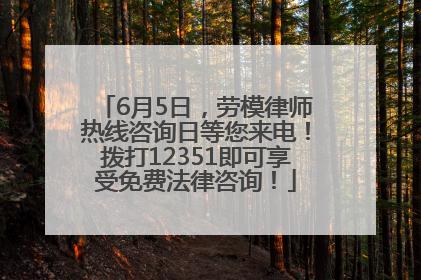 6月5日，劳模律师热线咨询日等您来电！拨打12351即可享受免费法律咨询！