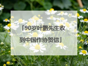 90岁叶鹏先生收到中国作协贺信