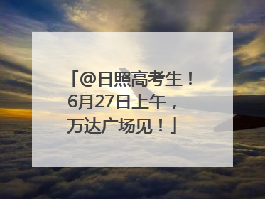 @日照高考生！6月27日上午，万达广场见！