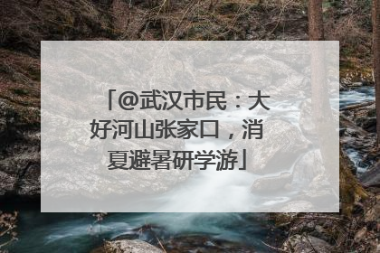 @武汉市民：大好河山张家口，消夏避暑研学游