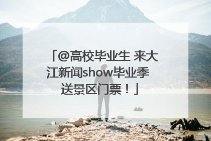 @高校毕业生 来大江新闻show毕业季 送景区门票！