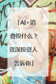 AI+消费投什么？资深投资人告诉你