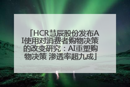 HCR慧辰股份发布AI使用对消费者购物决策的改变研究：AI重塑购物决策 渗透率超九成