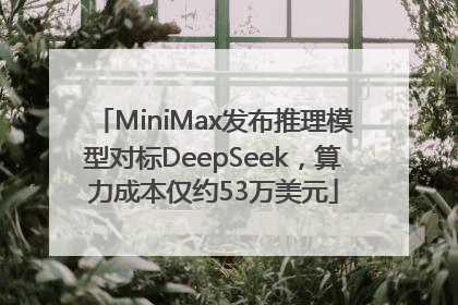 MiniMax发布推理模型对标DeepSeek，算力成本仅约53万美元