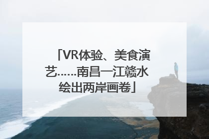 VR体验、美食演艺……南昌一江赣水绘出两岸画卷