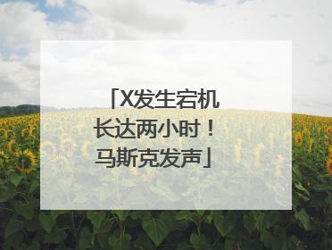 X发生宕机长达两小时！马斯克发声